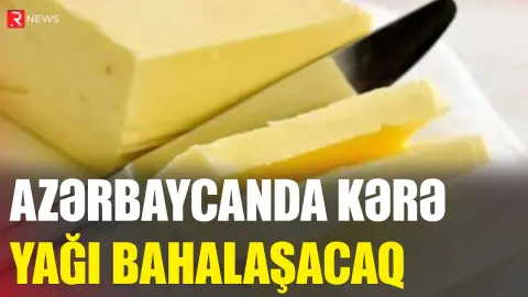 Azərbaycanda kərə yağı BAHALAŞACAQ - Tarix açıqlandı - RTV